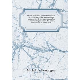 

Книга Essais. Publiés d'après l'exemplaire de Bordeaux, avec les variantes manuscrites les leçons des plus anciennes impressions, des notes, des not