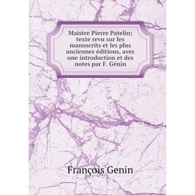 

Книга Maistre Pierre Patelin; texte revu sur les manuscrits et les plus anciennes éditions, avec une introduction et des notes par F Génin