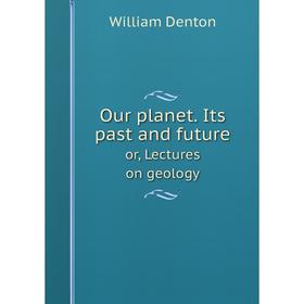 

Книга Our planet Its past and futureor, Lectures on geology