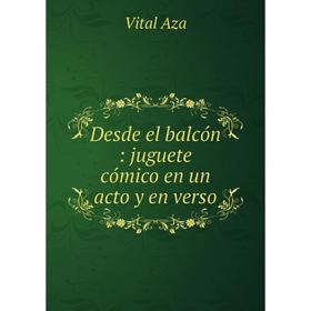 

Книга Desde el balcón: juguete cómico en un acto y en verso