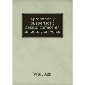 

Книга Aprobados y suspensos: pasillo cómico en un acto y en verso