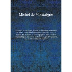 

Книга Essais de Montaigne, suivis de sa correspondance, et de La servitude volontaire d'Estienne de La Boétie. Éd. variorum accompagnée d'une notice b