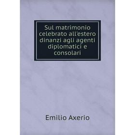 

Книга Sul matrimonio celebrato all'estero dinanzi agli agenti diplomatici e consolari