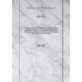 

Книга Essais de Montaigne, suivis de sa correspondance, et de La servitude volontaire d'Estienne de La Boétie. Éd. variorum accompagnée d'une notice b