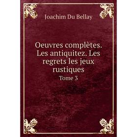 

Книга Oeuvres complètes Les antiquitez Les regrets les jeux rustiques Tome 3