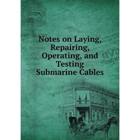 

Книга Notes on Laying, Repairing, Operating, and Testing Submarine Cables