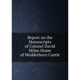 

Книга Report on the Manuscripts of Colonel David Milne Home of Wedderburn Castle