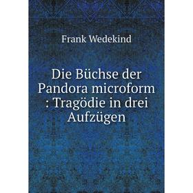 

Книга Die Büchse der Pandora microform: Tragödie in drei Aufzügen