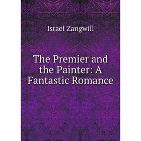 

Книга The Premier and the Painter: A Fantastic Romance