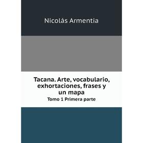 

Книга Tacana. Arte, vocabulario, exhortaciones, frases y un mapa Tomo 1 Primera parte