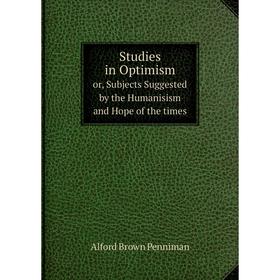 

Книга Studies in Optimism or, Subjects Suggested by the Humanisism and Hope of the times