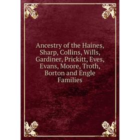 

Книга Ancestry of the Haines, Sharp, Collins, Wills, Gardiner, Prickitt, Eves, Evans, Moore, Troth, Borton and Engle Families