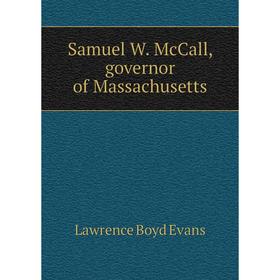 

Книга Samuel W. McCall, governor of Massachusetts