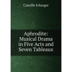 

Книга Aphrodite: Musical Drama in Five Acts and Seven Tableaux