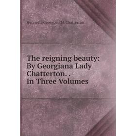 

Книга The reigning beauty: By Georgiana Lady Chatterton.. In Three Volumes