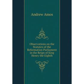 

Книга Observations on the Statutes of the Reformation Parliament in the Reign of King Henry the Eighth