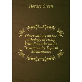 

Книга Observations on the pathology of croup: With Remarks on Its Treatment by Topical Medications