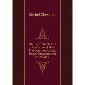 

Книга On the Probable Fall in the Value of Gold: The Commercial and Social Consequences which May