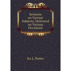

Книга Sermons on Various Subjects, Delivered on Various Occasions