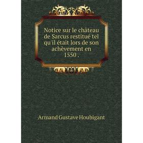 

Книга Notice sur le château de Sarcus restitué tel qu'il était lors de son achèvement en 1550