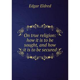 

Книга On true religion: how it is to be sought, and how it is to be secured