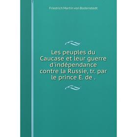 

Книга Les peuples du Caucase et leur guerre d'indépendance contre la Russie, tr par le prince E de
