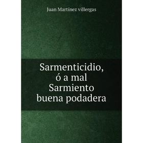 

Книга Sarmenticidio, ó a mal Sarmiento buena podadera