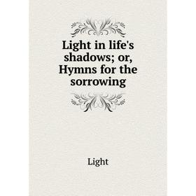 

Книга Light in life's shadows; or, Hymns for the sorrowing