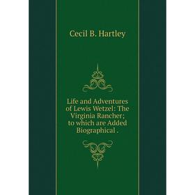 

Книга Life and Adventures of Lewis Wetzel: The Virginia Rancher; to which are Added Biographical