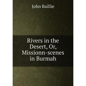 

Книга Rivers in the Desert, Or, Missionn-scenes in Burmah