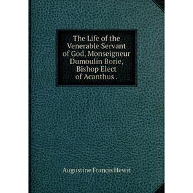 

Книга The Life of the Venerable Servant of God, Monseigneur Dumoulin Borie, Bishop Elect of Acanthus.