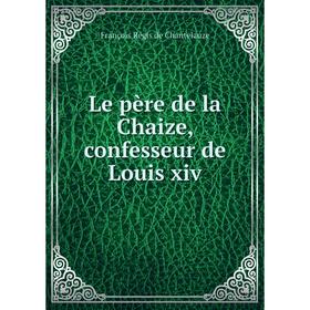 

Книга Le père de la Chaize, confesseur de Louis xiv