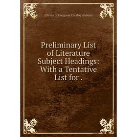 

Книга Preliminary List of Literature Subject Headings: With a Tentative List for.