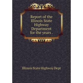 

Книга Report of the Illinois State Highway Department for the years.