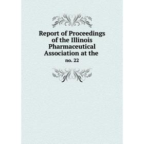 

Книга Report of Proceedings of the Illinois Pharmaceutical Association at the. no. 22
