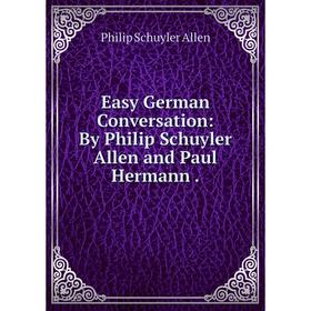 

Книга Easy German Conversation: By Philip Schuyler Allen and Paul Hermann.