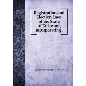 

Книга Registration and Election Laws of the State of Delaware, Incorporating.