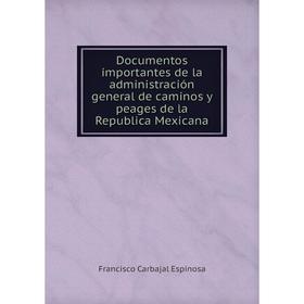 

Книга Documentos importantes de la administración general de caminos y peages de la Republica Mexicana