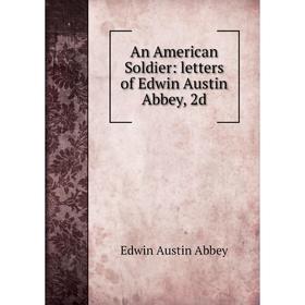 

Книга An American Soldier: letters of Edwin Austin Abbey, 2d