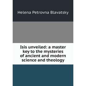 

Книга Isis unveiled: a master key to the mysteries of ancient and modern science and theology