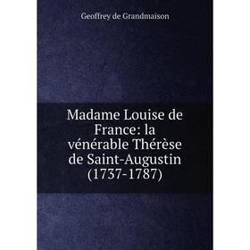 

Книга Madame Louise de France: la vénérable Thérèse de Saint-Augustin (1737-1787)