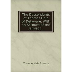 

Книга The Descendants of Thomas Hale of Delaware: With an Account of the Jamison.