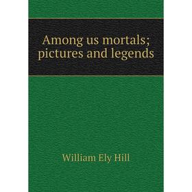 

Книга Among us mortals; pictures and legends