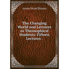 

Книга The Changing World and Lectures to Theosophical Students: Fifteen Lectures.