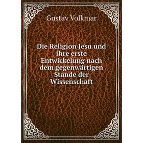 

Книга Die Religion Jesu und ihre erste Entwickelung nach dem gegenwärtigen Stande der Wissenschaft