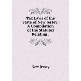 

Книга Tax Laws of the State of New Jersey: A Compilation of the Statutes Relating.