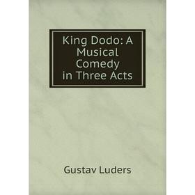 

Книга King Dodo: A Musical Comedy in Three Acts