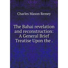 

Книга The Bahai revelation and reconstruction: A General Brief Treatise Upon the.
