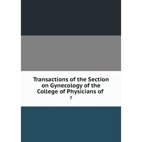 

Книга Transactions of the Section on Gynecology of the College of Physicians of. 7