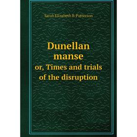 

Книга Dunellan manse or, Times and trials of the disruption